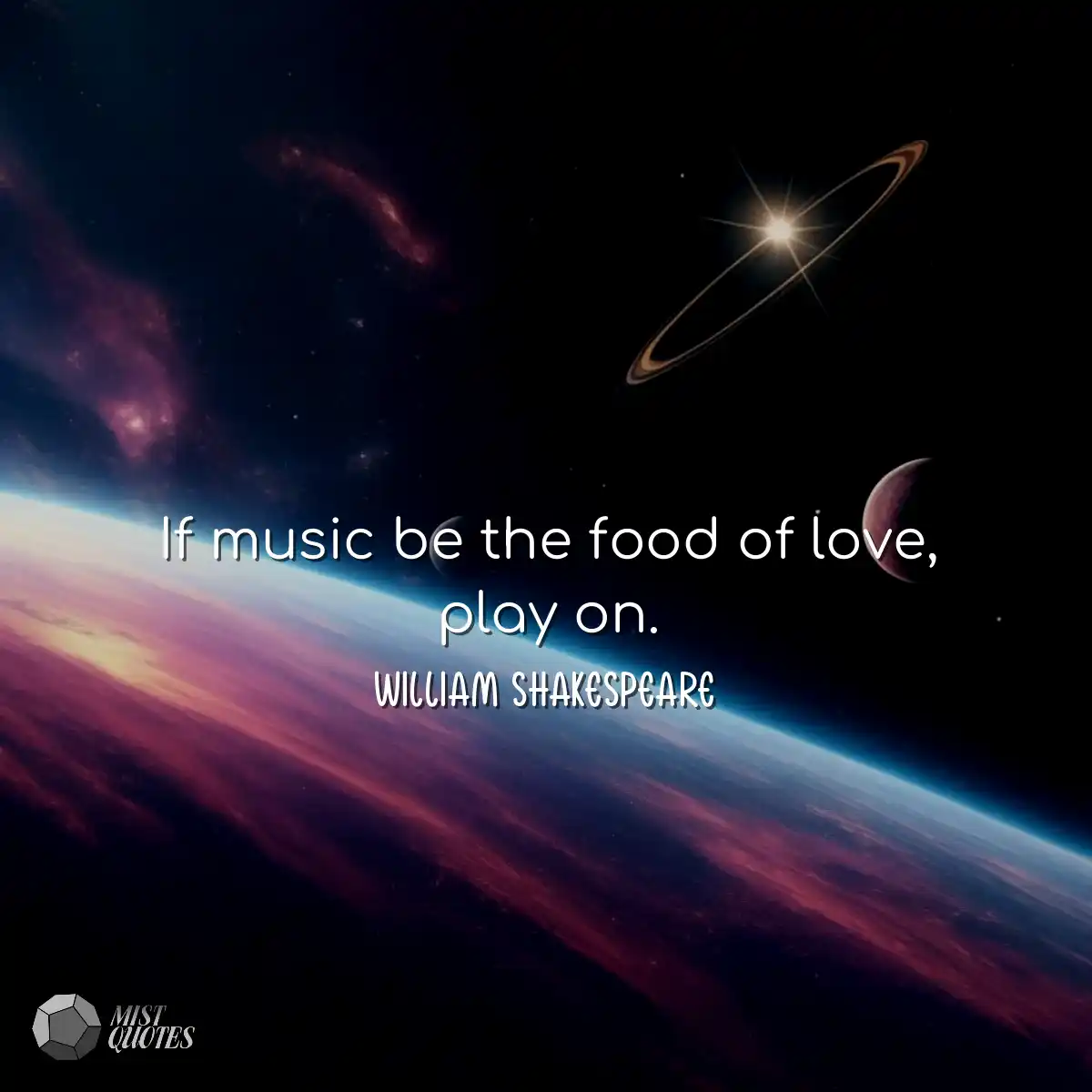 If music be the food of love, play on.