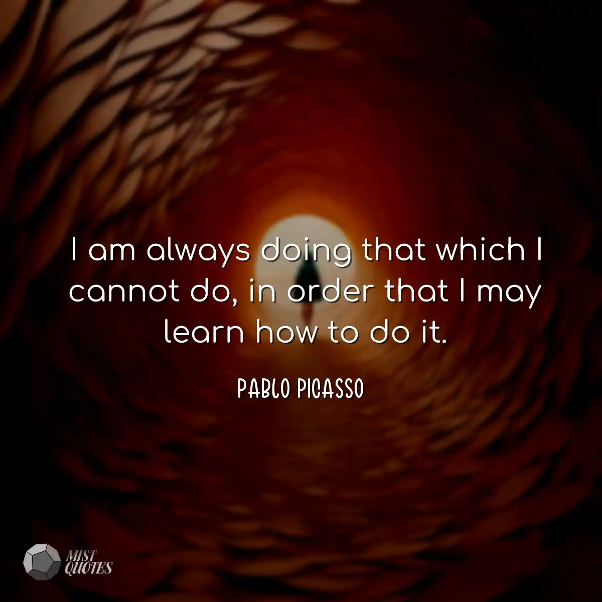 I am always doing that which I cannot do