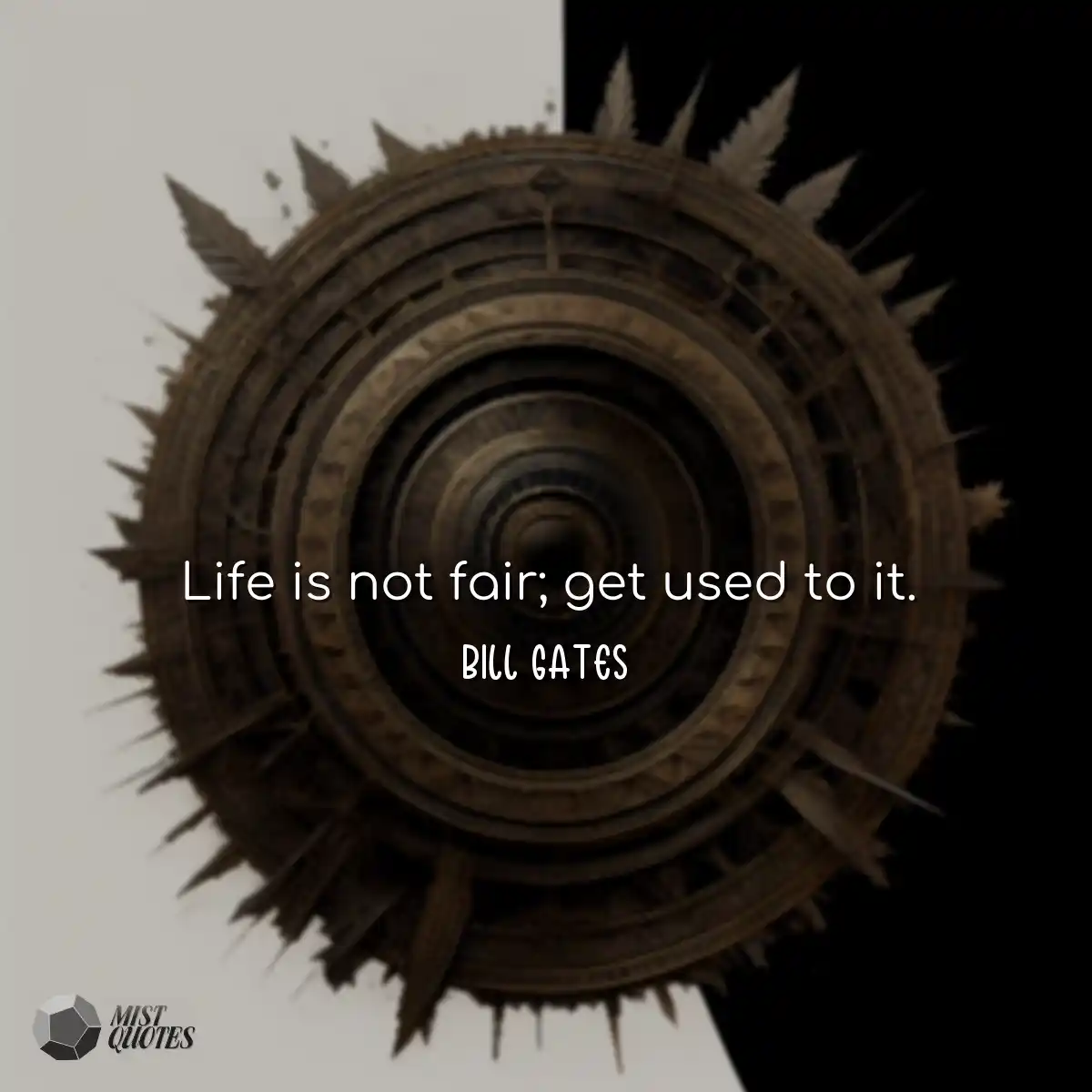 Life is not fair; get used to it.