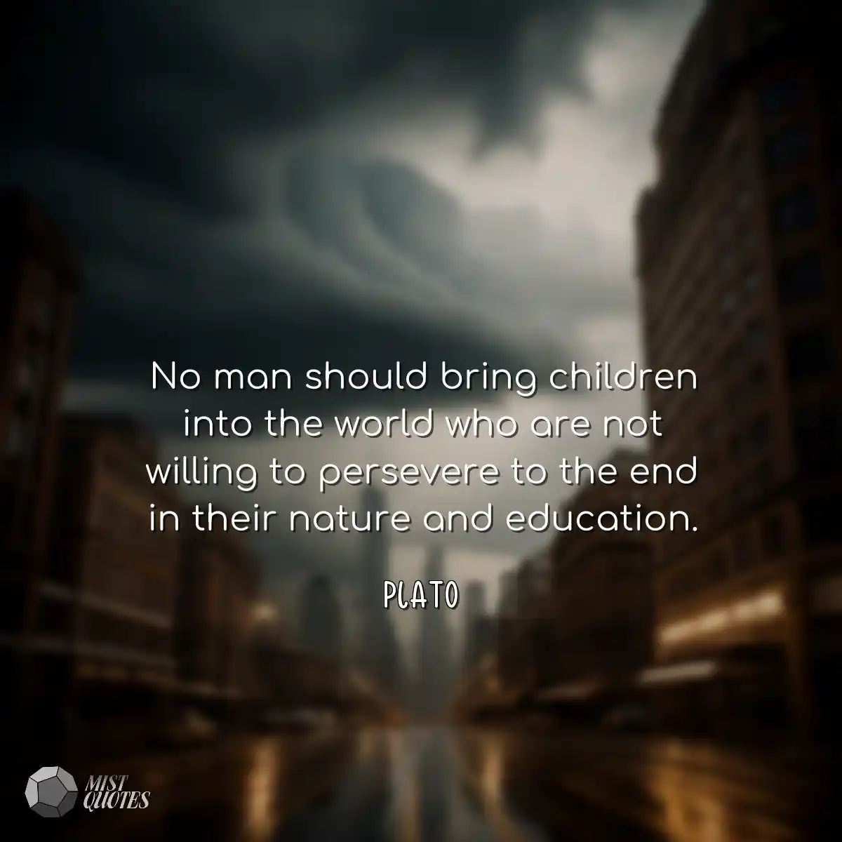 No man should bring children into the wo