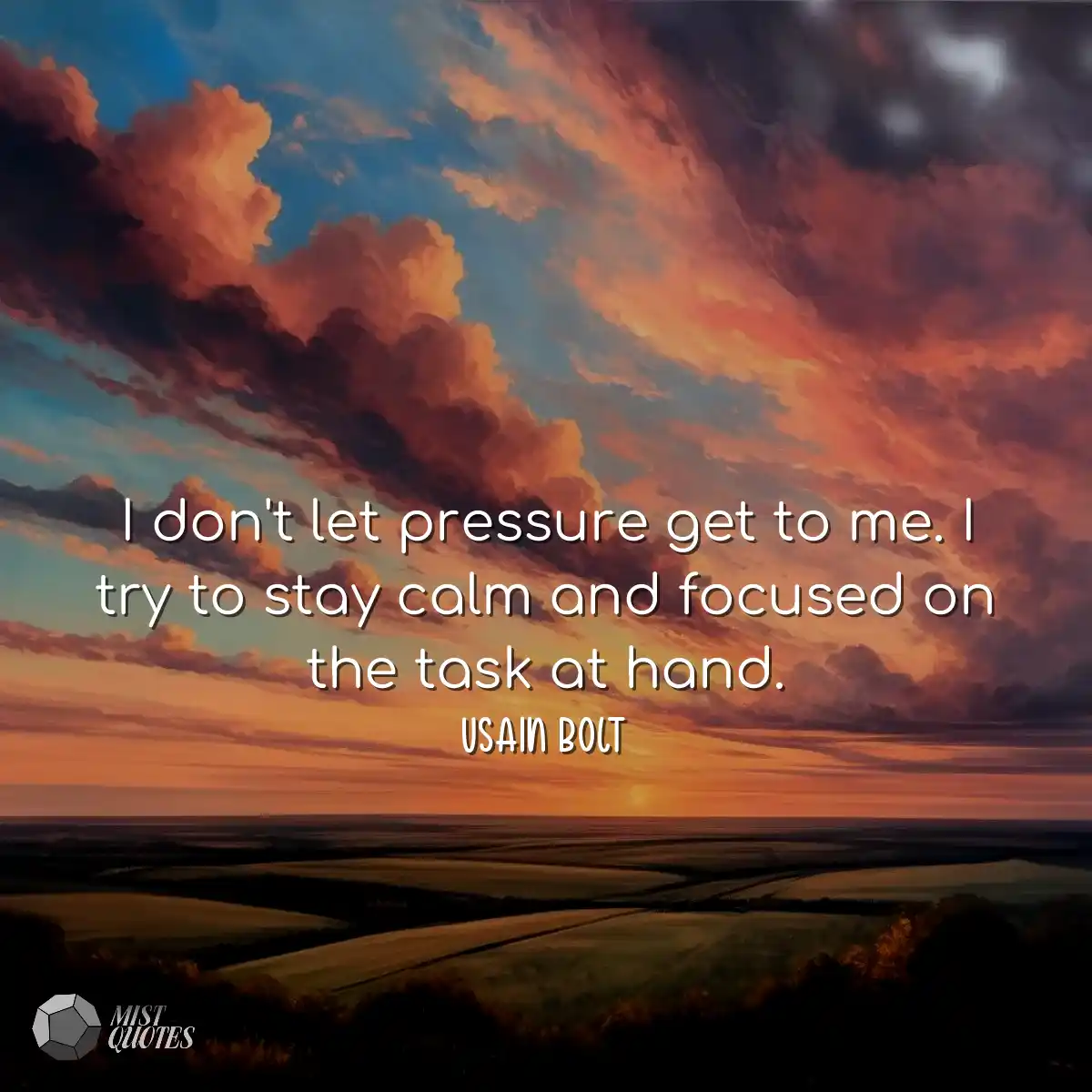 I don't let pressure get to me. I try to