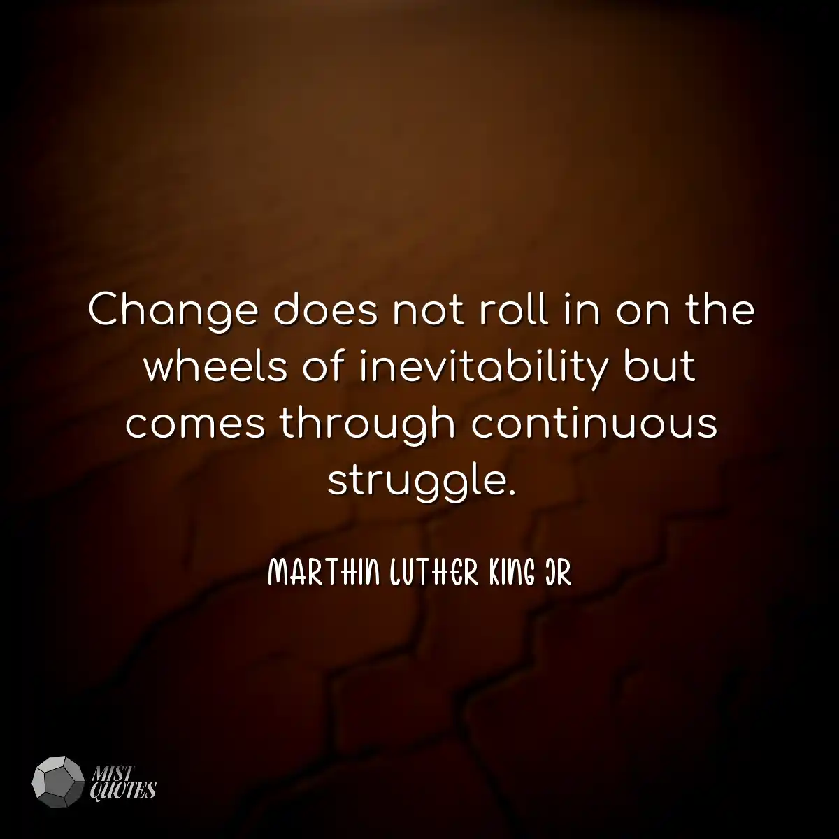 Change does not roll in on the wheels of inevitabi