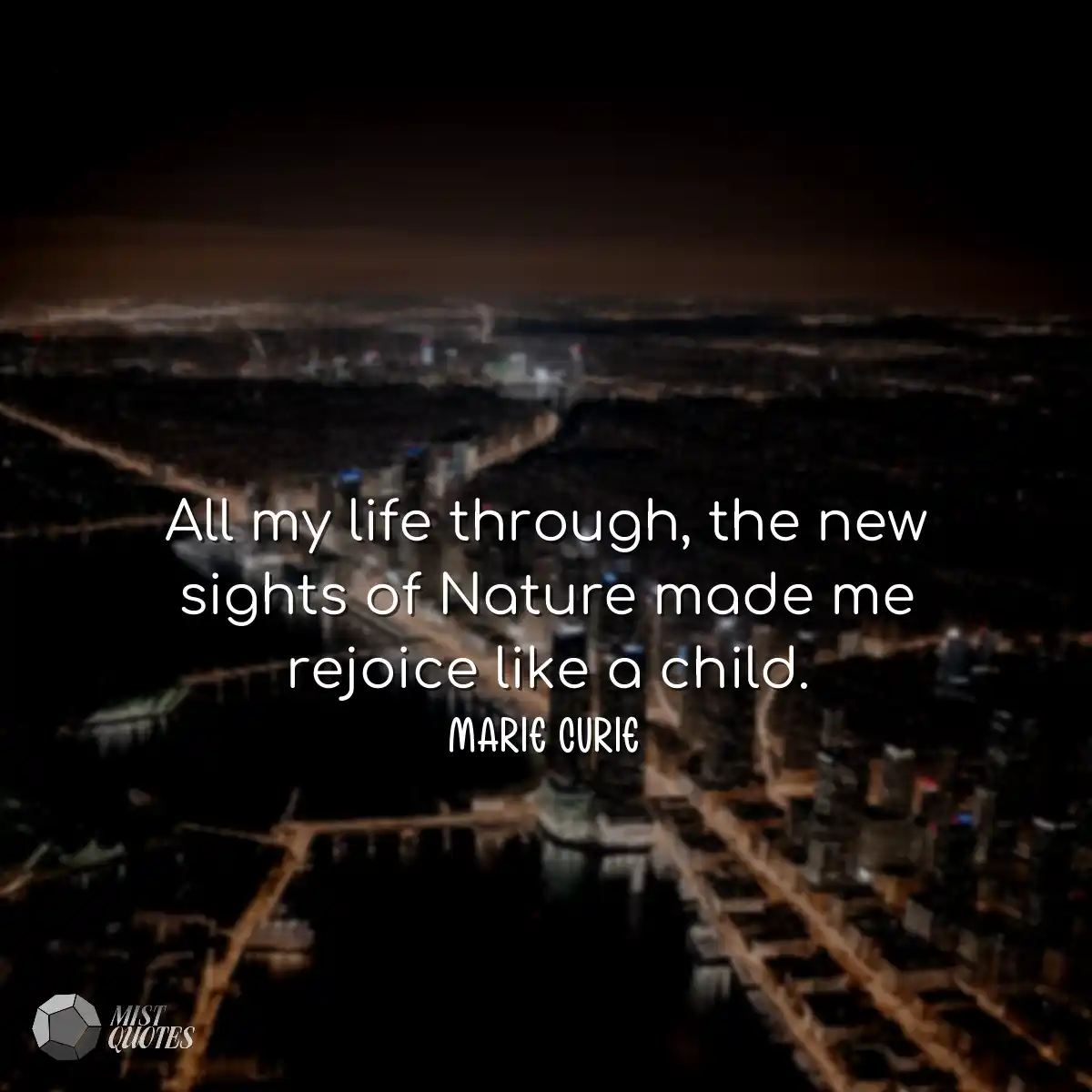 All my life through, the new sights of Nature made