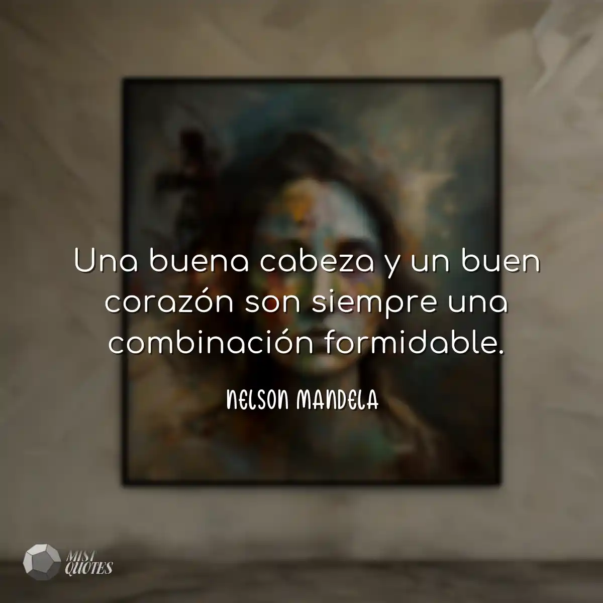 Una buena cabeza y un buen corazón son siempre una