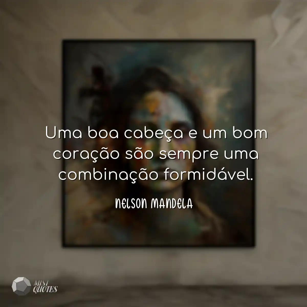 Uma boa cabeça e um bom coração são sempre uma com
