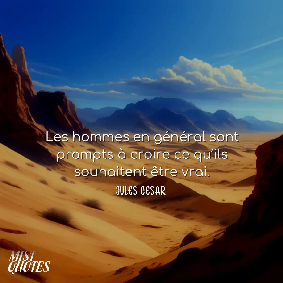 Les hommes en général sont prompts à croire ce qu’