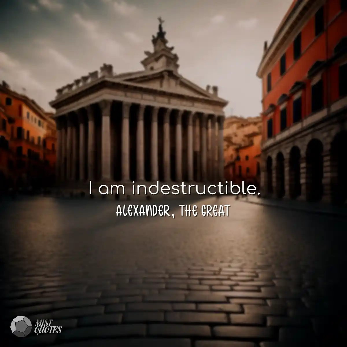 I am indestructible.