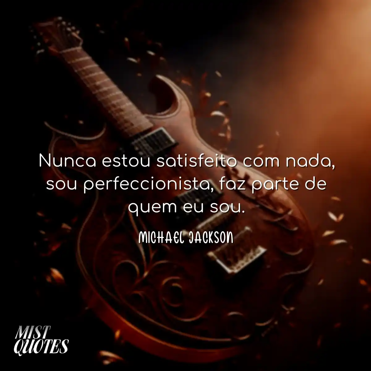 Nunca estou satisfeito com nada, sou per