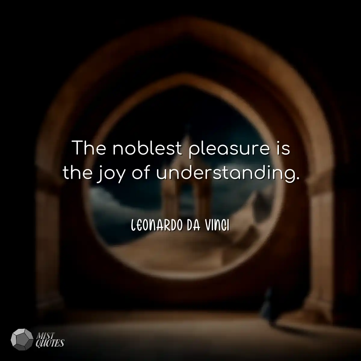 The noblest pleasure is the joy of understanding.