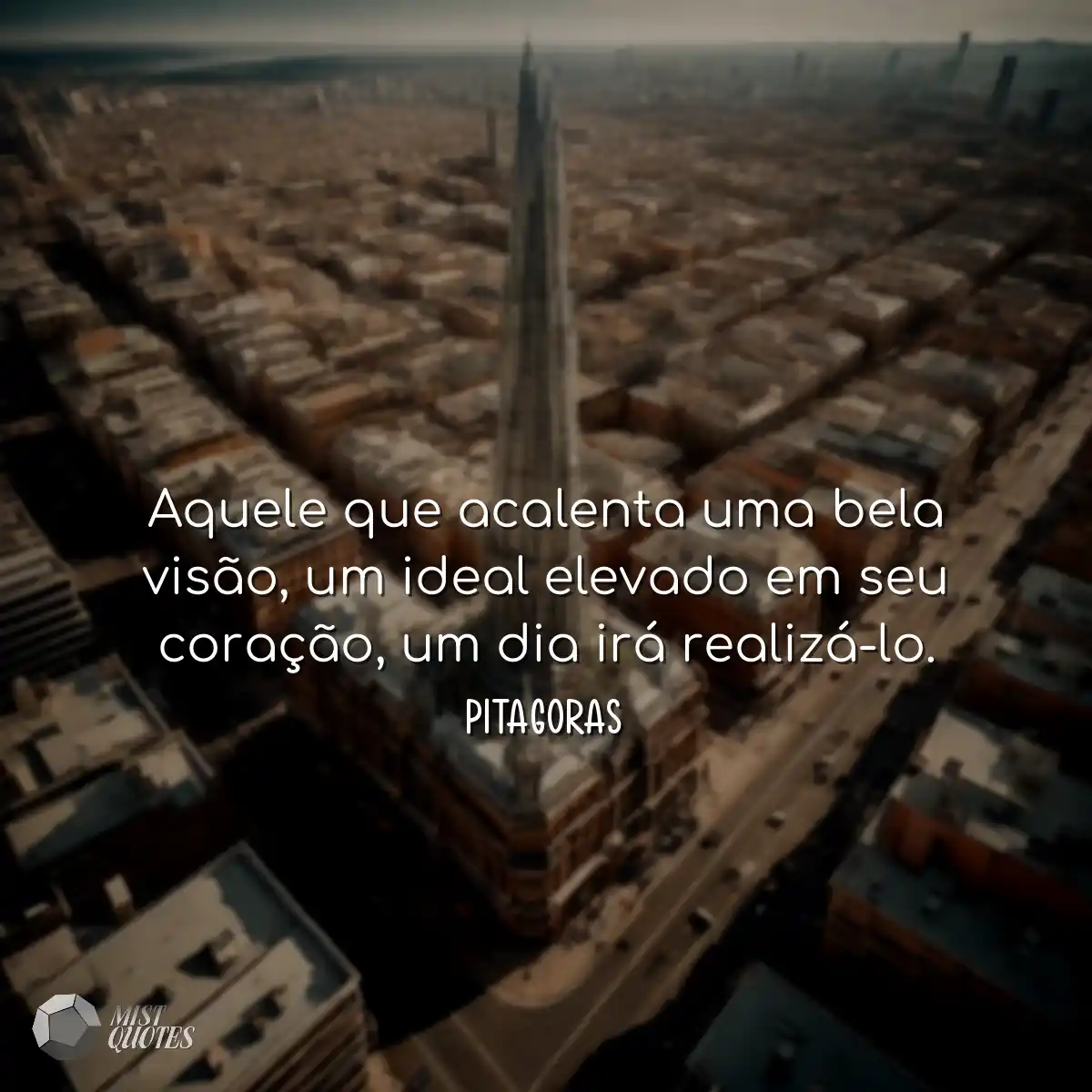 Aquele que acalenta uma bela visão, um ideal eleva