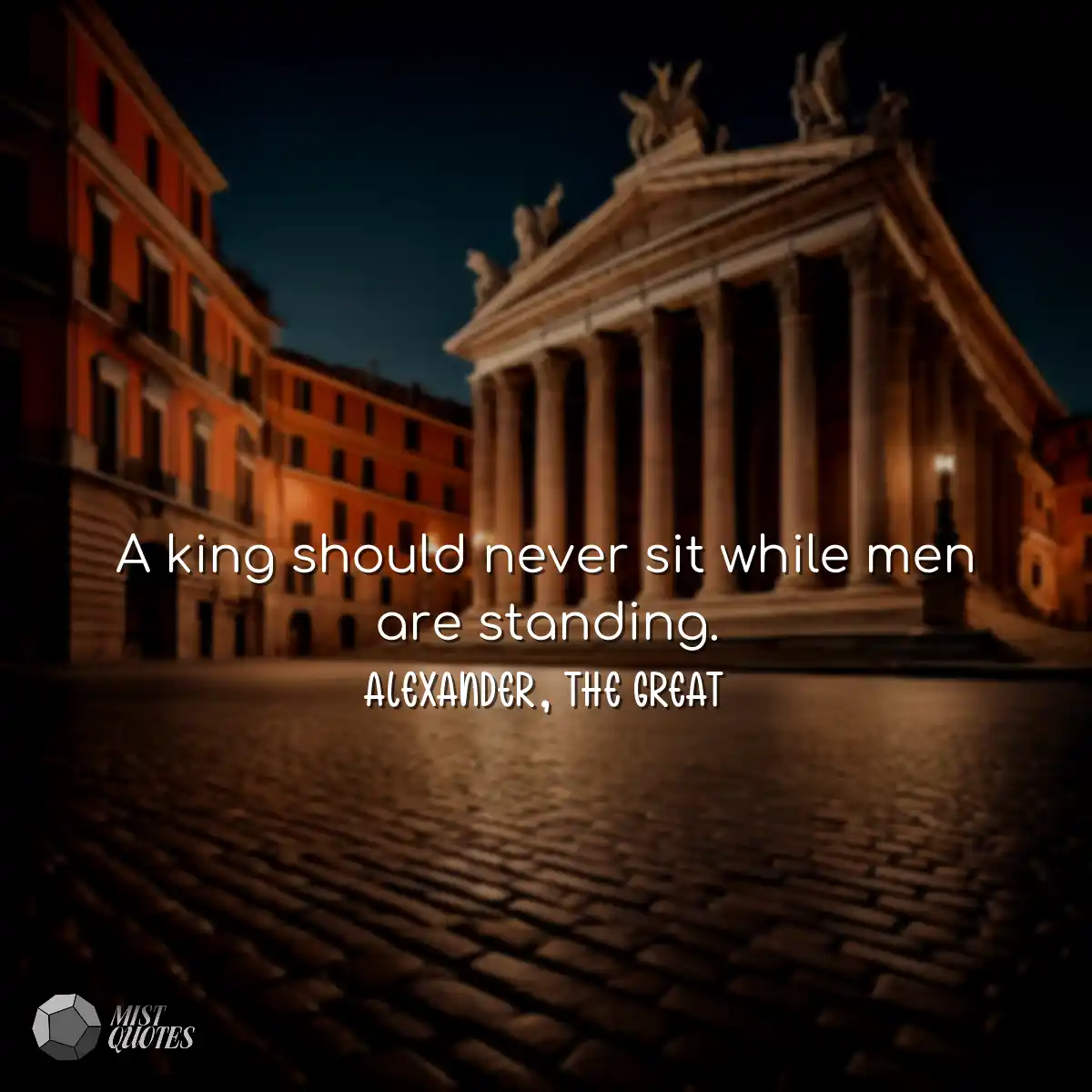 A king should never sit while men are st