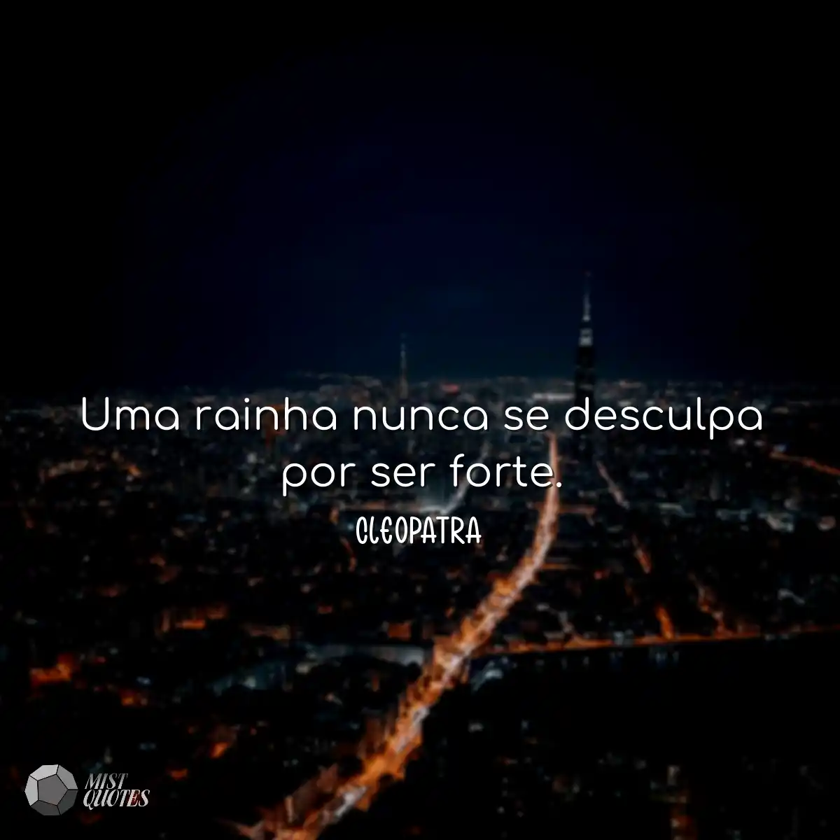 Uma rainha nunca se desculpa por ser forte.