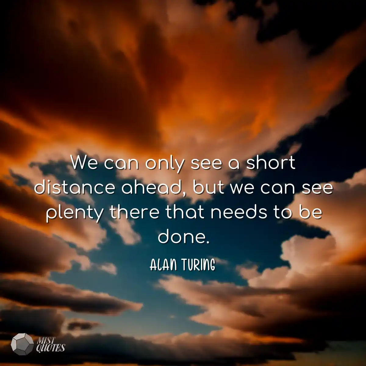 We can only see a short distance ahead, 
