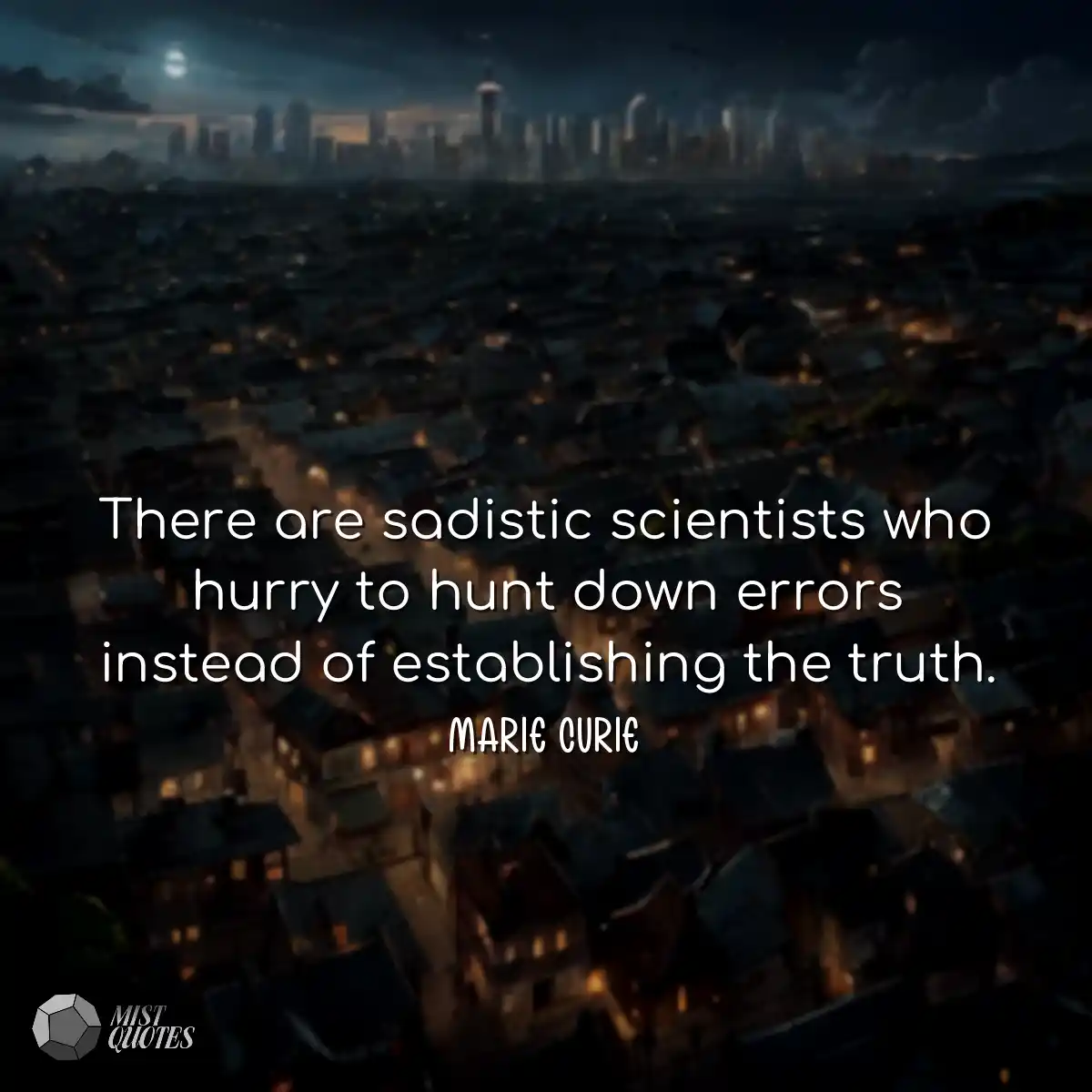 There are sadistic scientists who hurry 