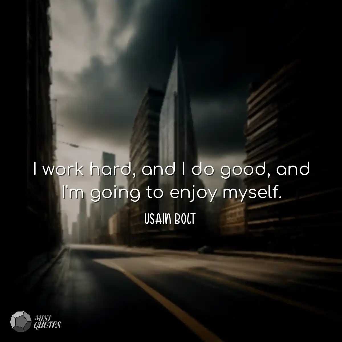 I work hard, and I do good, and I'm going to enjoy