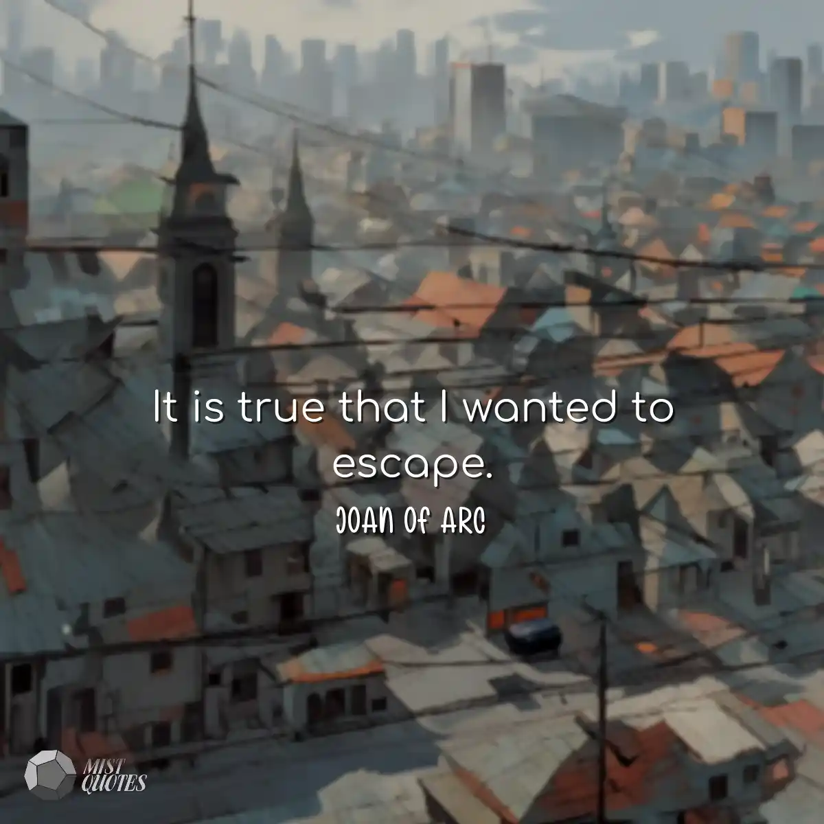 It is true that I wanted to escape.