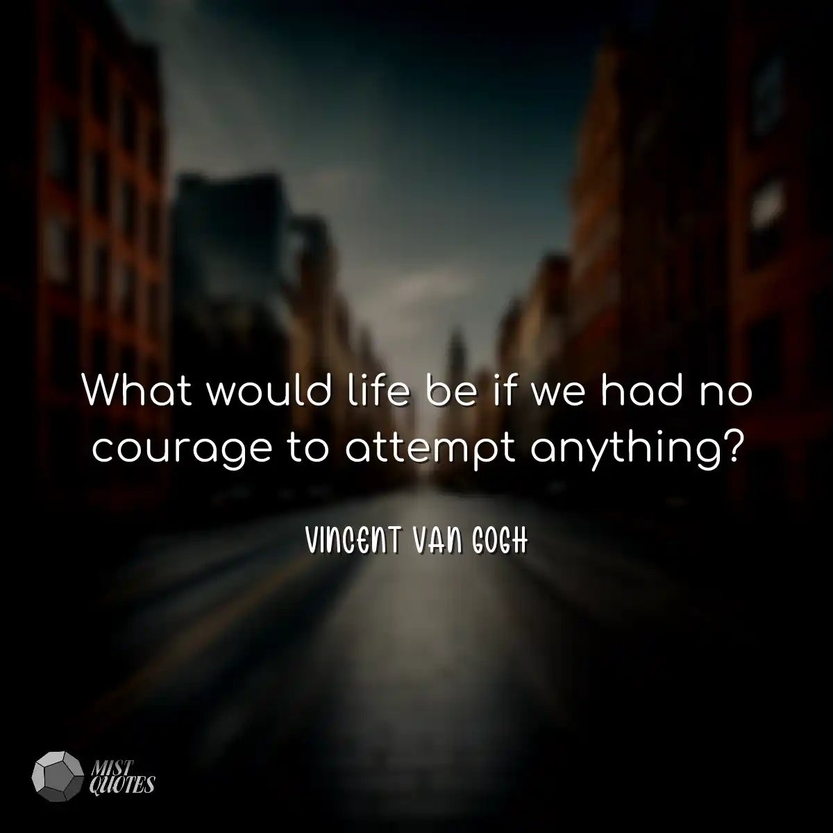 What would life be if we had no courage 