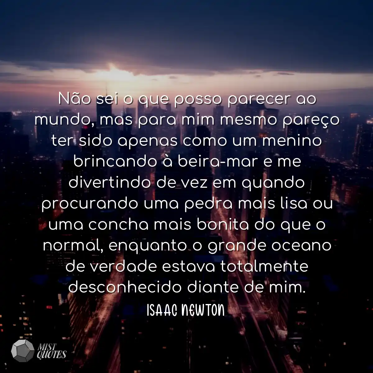 Não sei o que posso parecer ao mundo, mas para mim