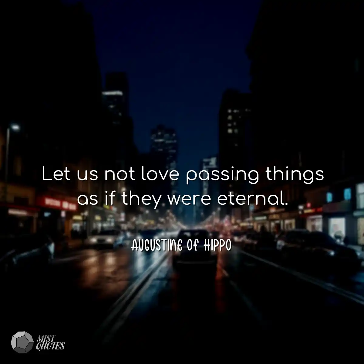 Let us not love passing things as if they were ete