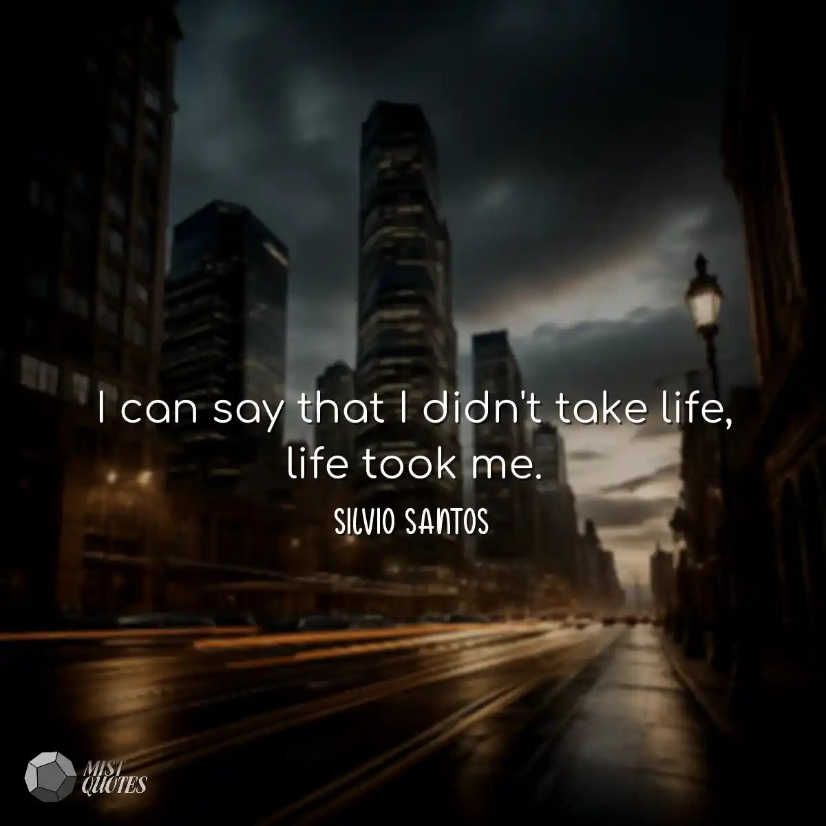 I can say that I didn't take life, life 