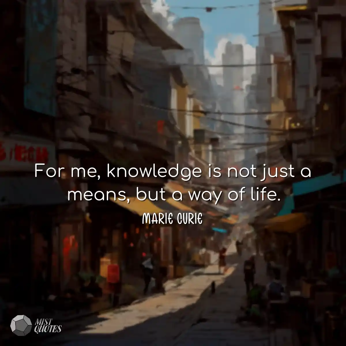 For me, knowledge is not just a means, b