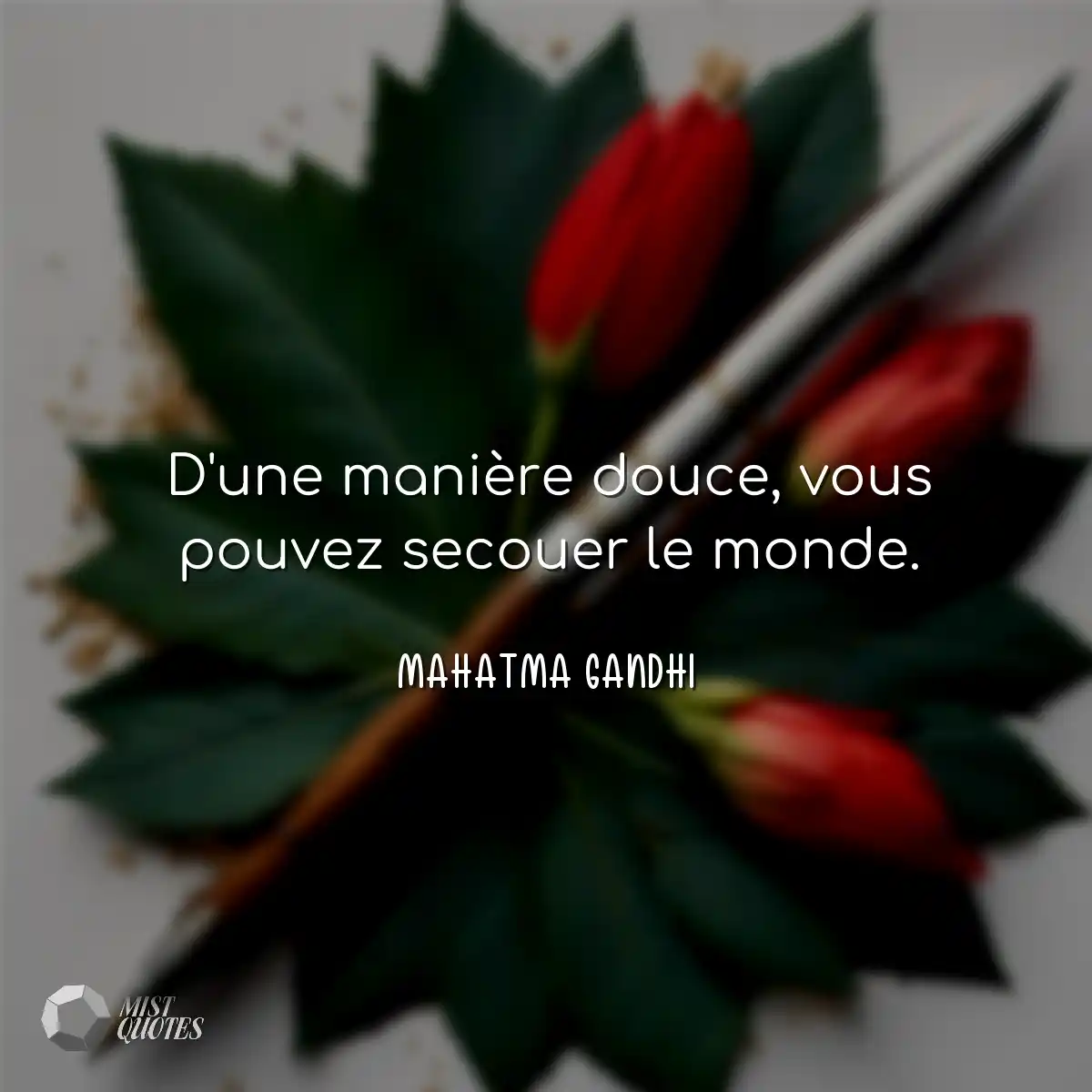 D'une manière douce, vous pouvez secouer le monde.