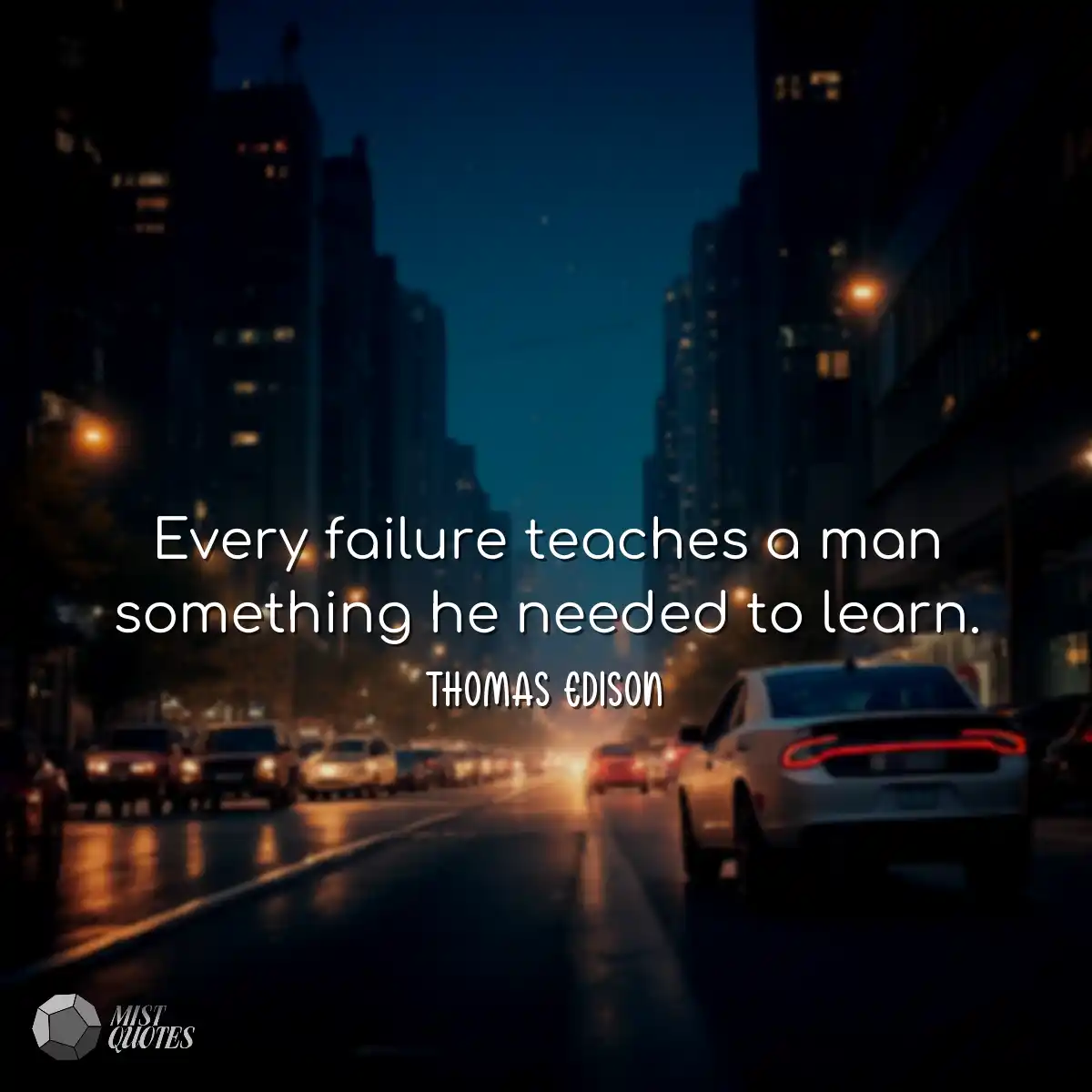 Every failure teaches a man something he needed to