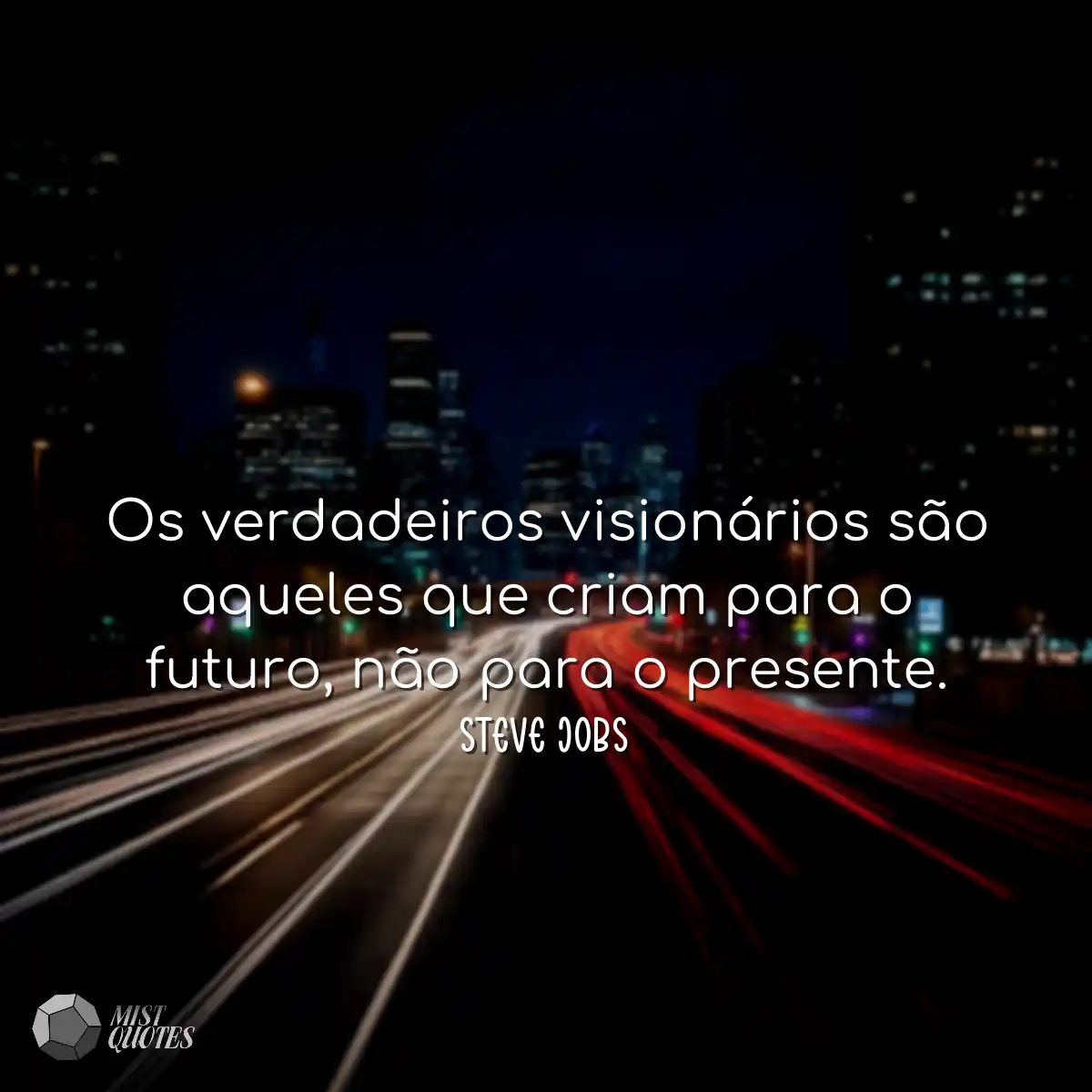 Os verdadeiros visionários são aqueles que criam p