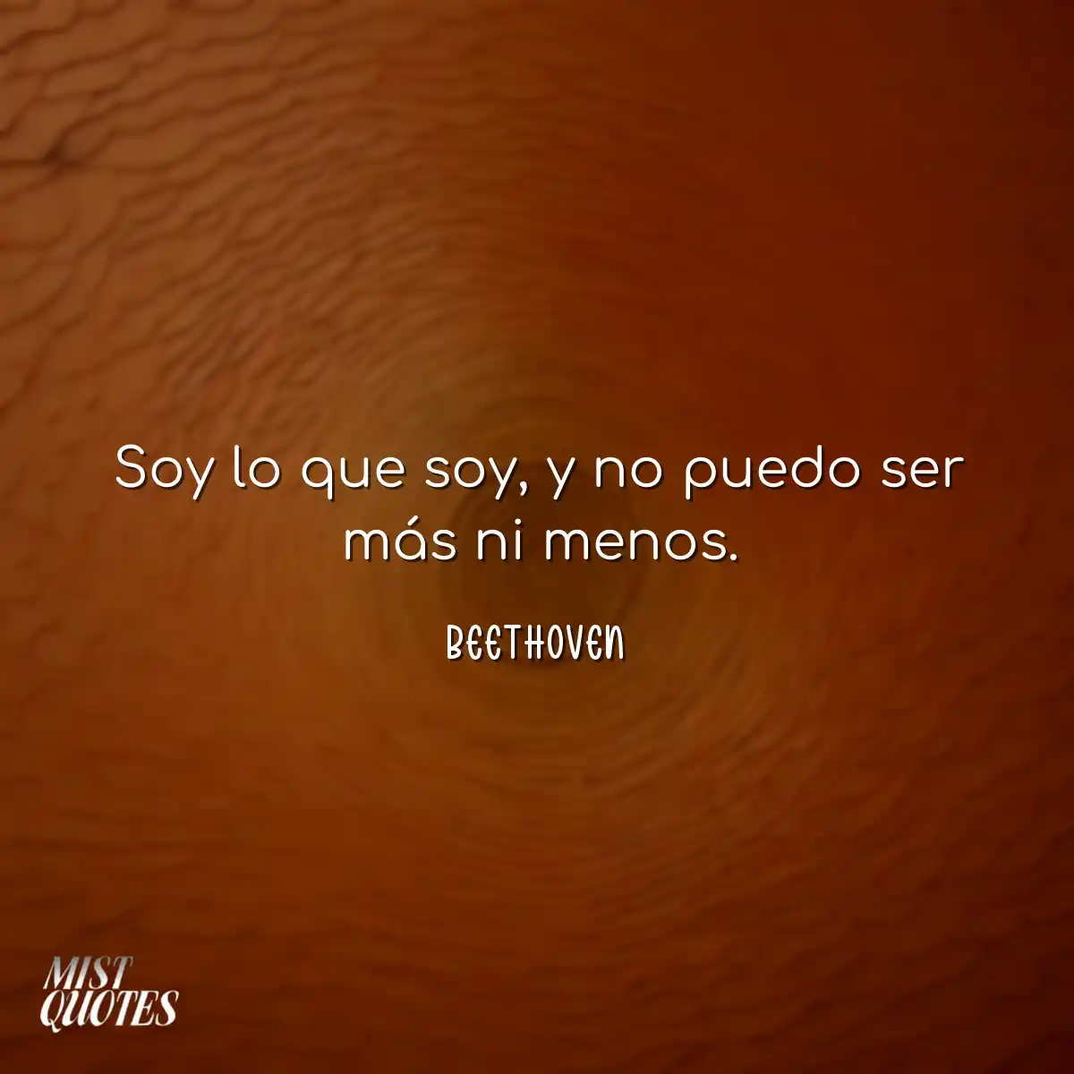Soy lo que soy, y no puedo ser más ni menos.