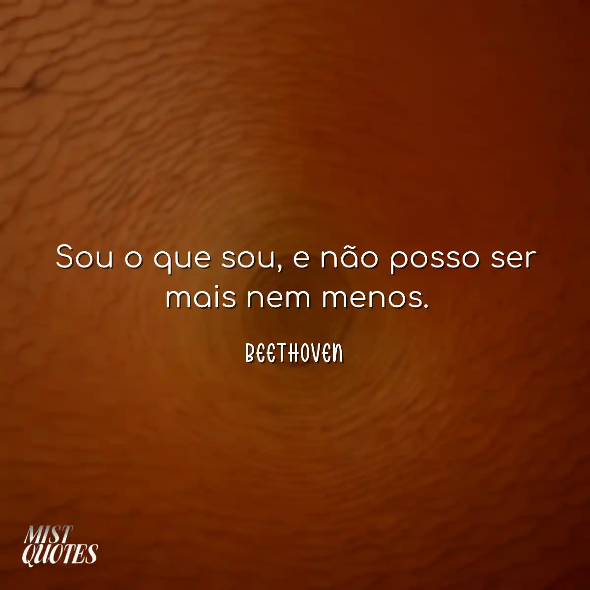 Sou o que sou, e não posso ser mais nem menos.