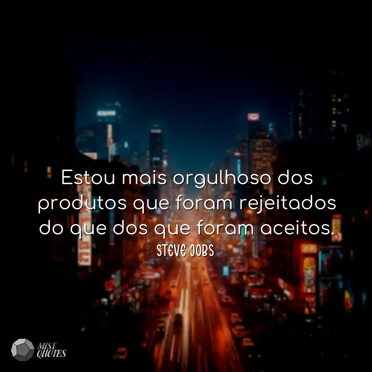 Estou mais orgulhoso dos produtos que foram rejeit