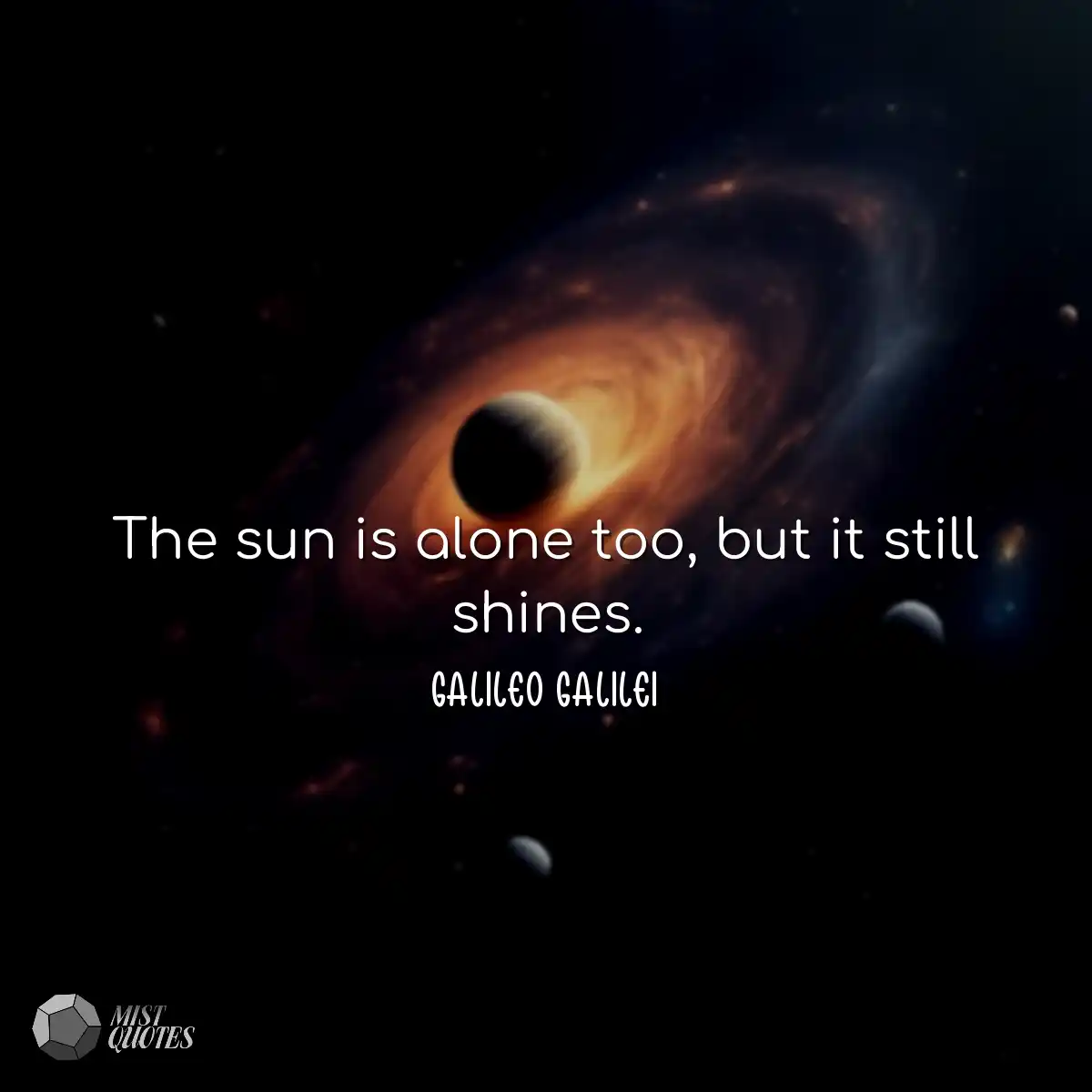 The sun is alone too, but it still shine