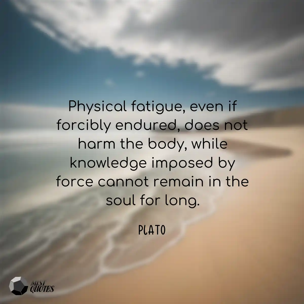 Physical fatigue, even if forcibly endur