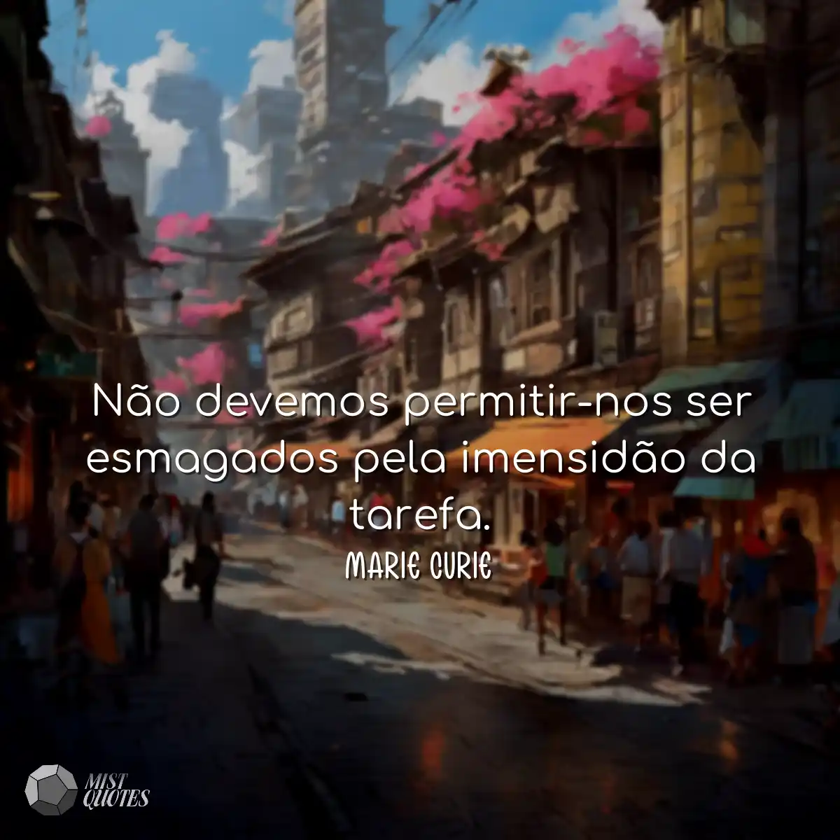 Não devemos permitir-nos ser esmagados pela imensi