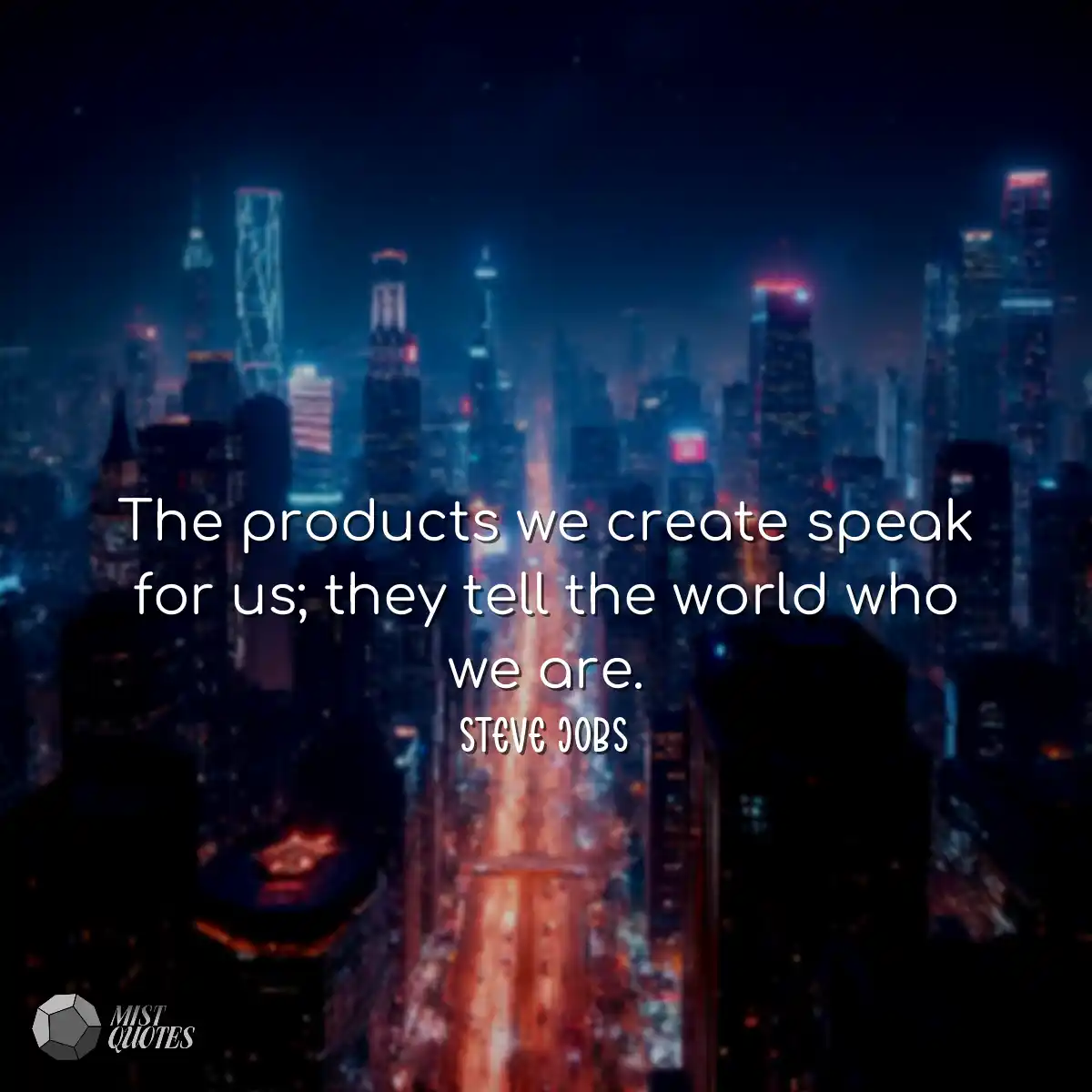 The products we create speak for us; the