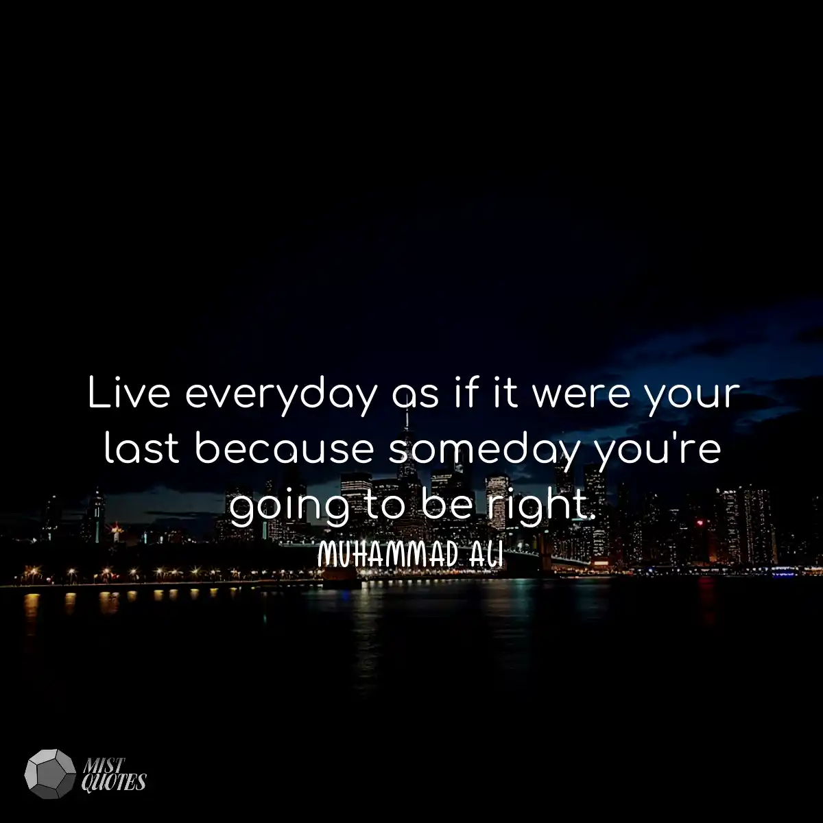 Live everyday as if it were your last be