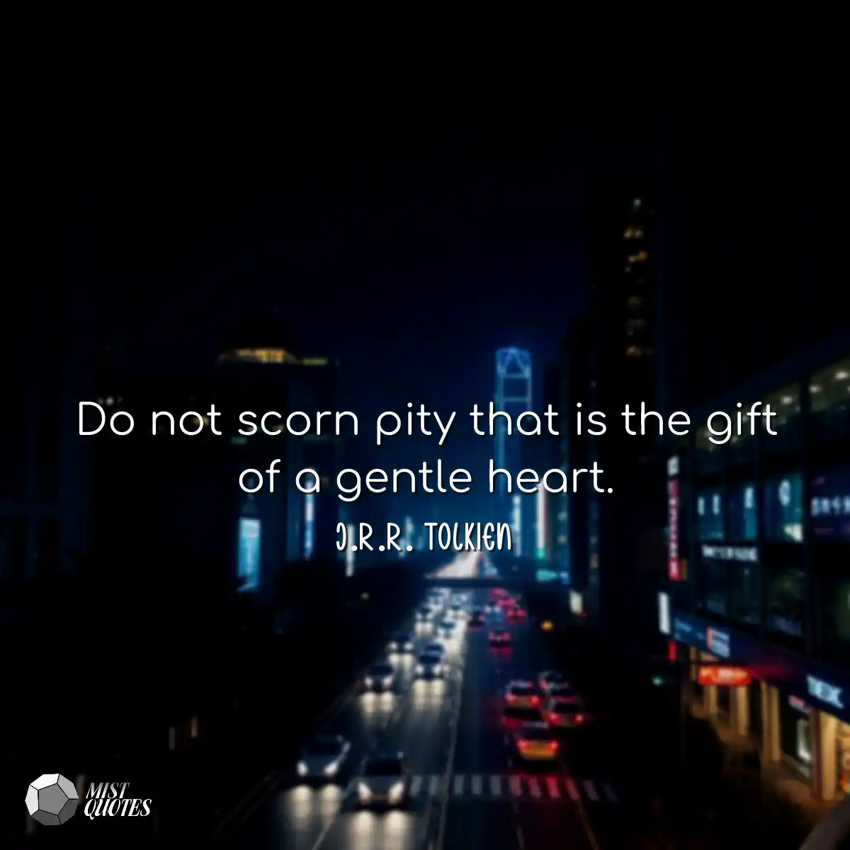 Do not scorn pity that is the gift of a 