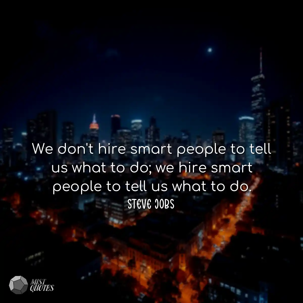 We don't hire smart people to tell us wh