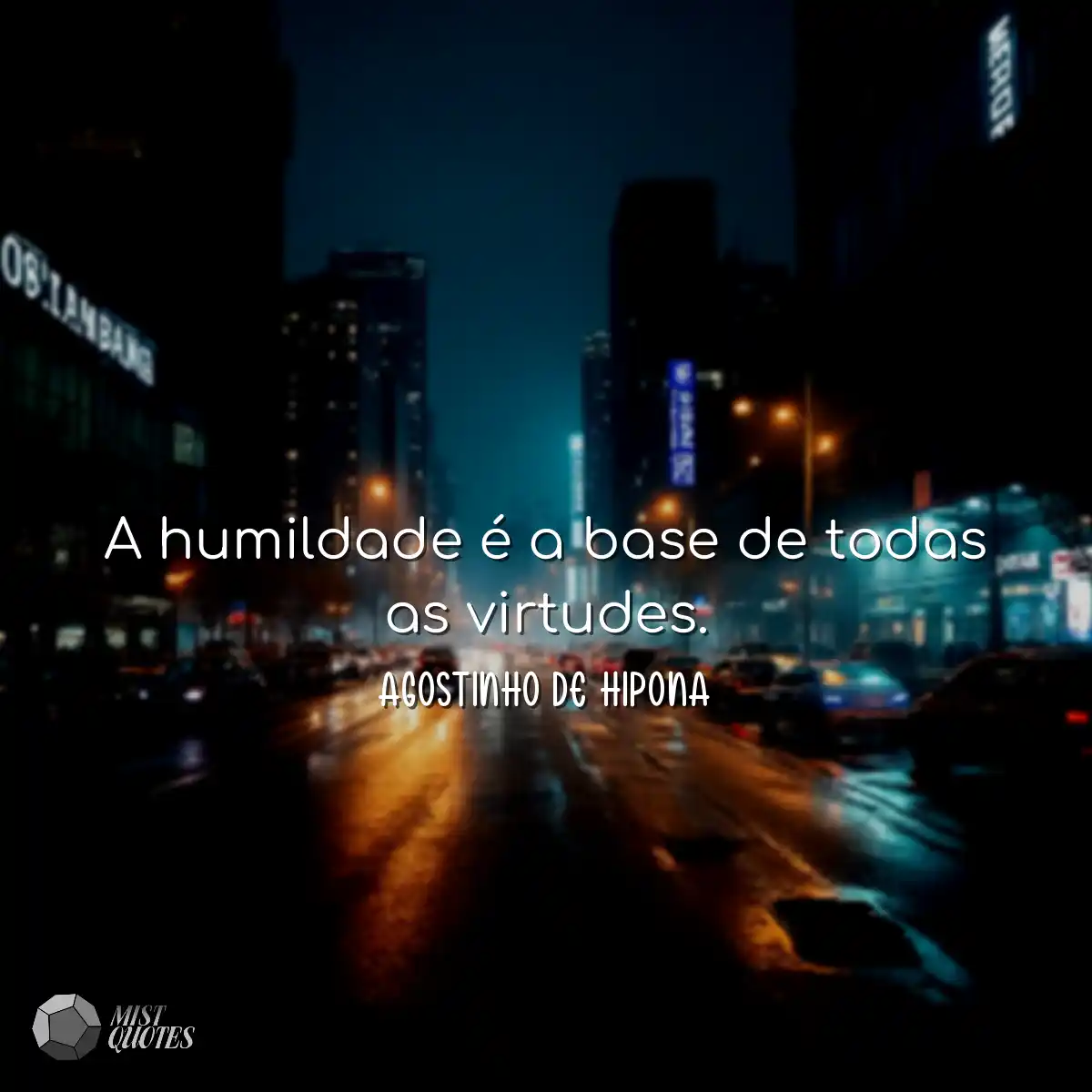 A humildade é a base de todas as virtudes.