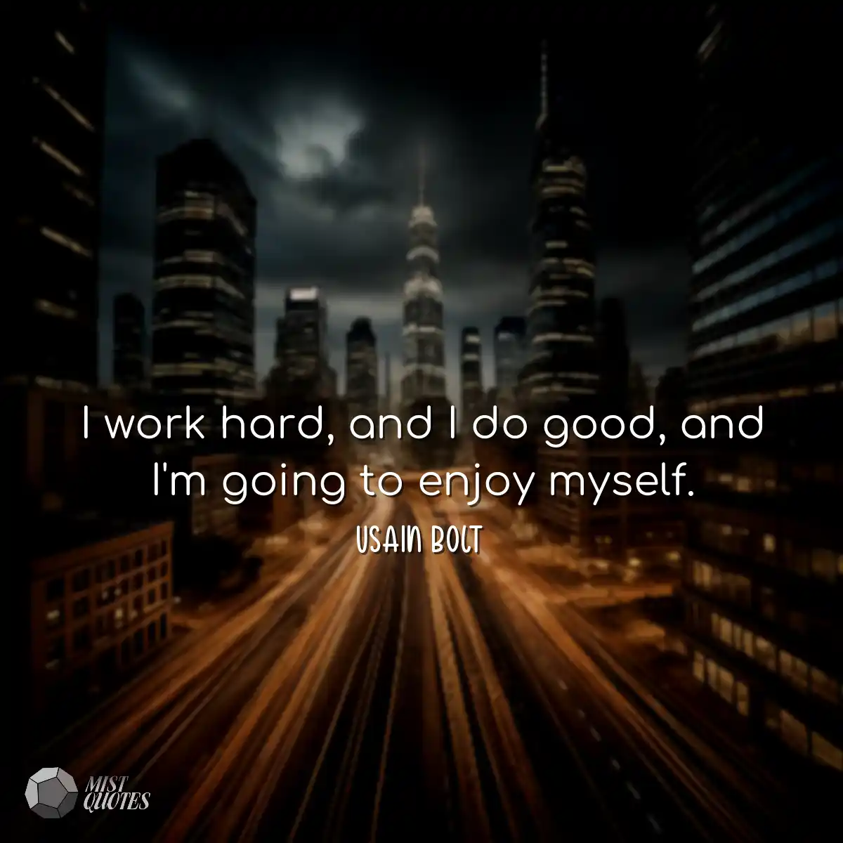 I work hard, and I do good, and I'm goin