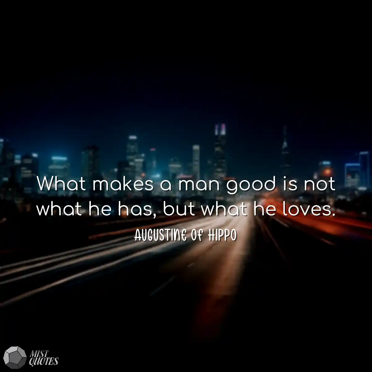 What makes a man good is not what he has, but what