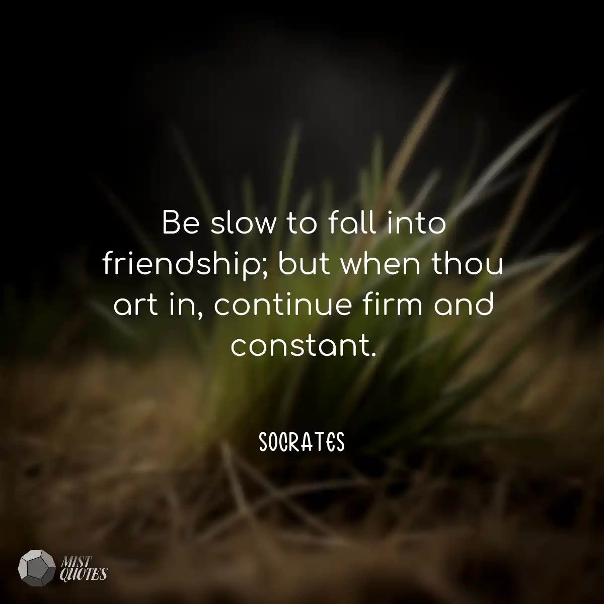 Be slow to fall into friendship; but whe