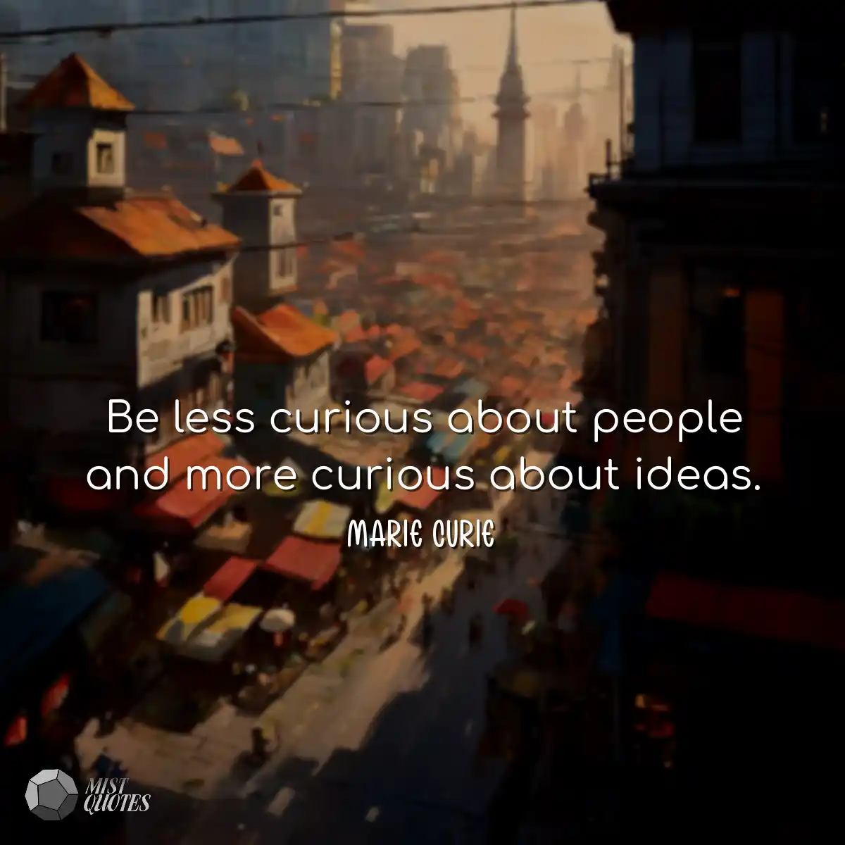 Be less curious about people and more curious abou