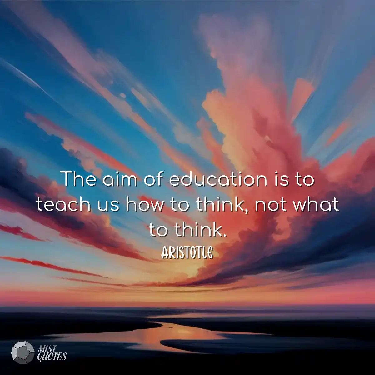 The aim of education is to teach us how to think, 