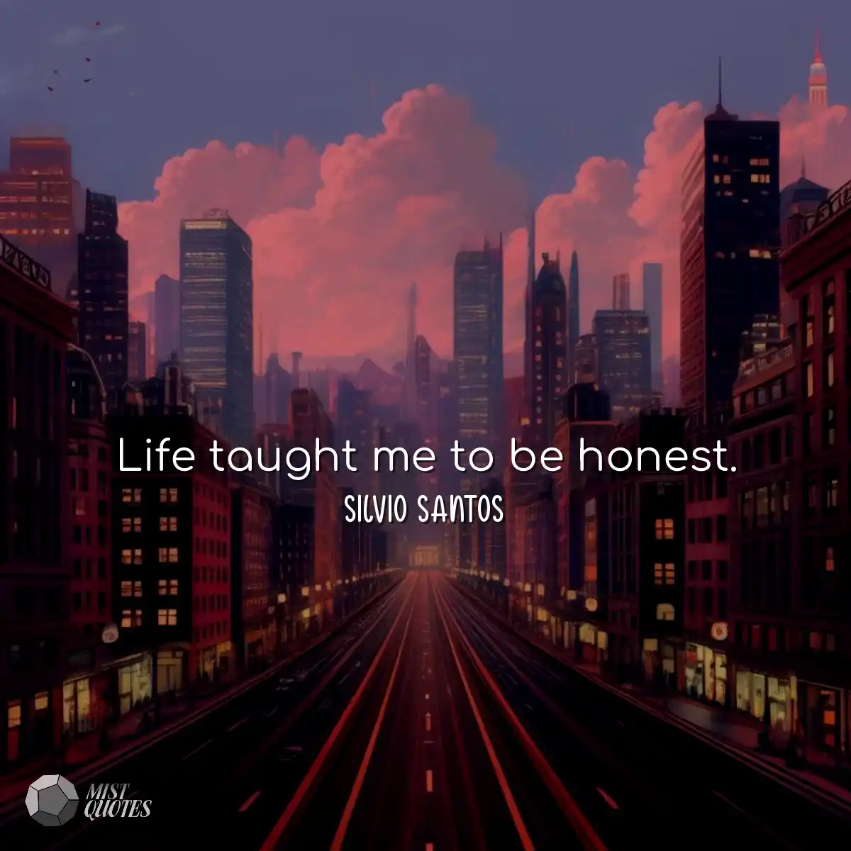 Life taught me to be honest.