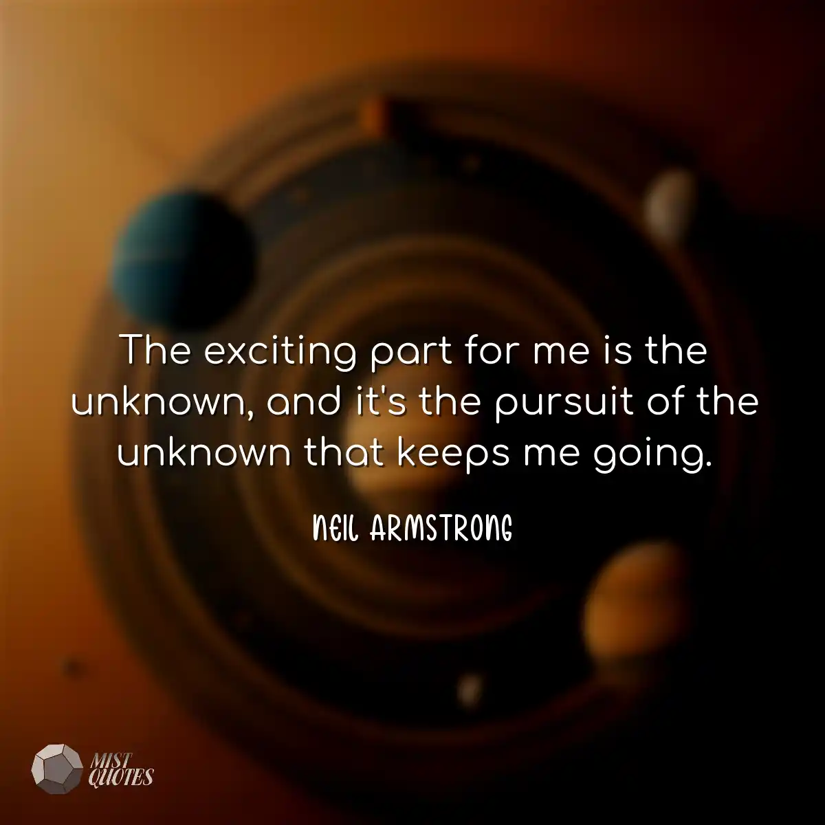 The exciting part for me is the unknown,