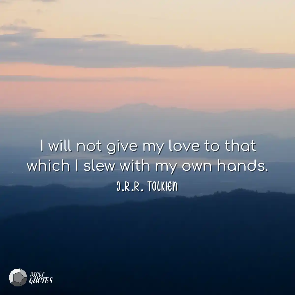 I will not give my love to that which I 