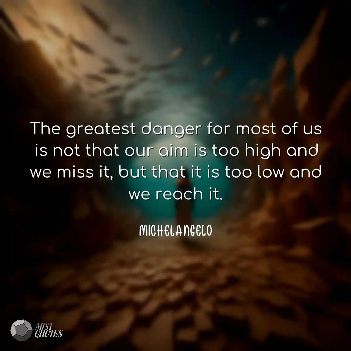 The greatest danger for most of us is not that our