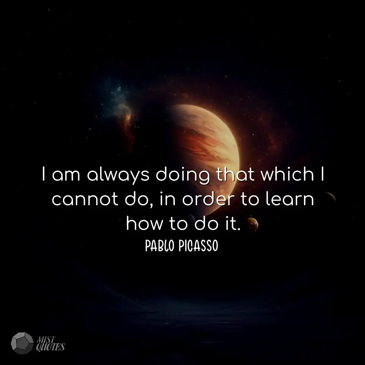 I am always doing that which I cannot do