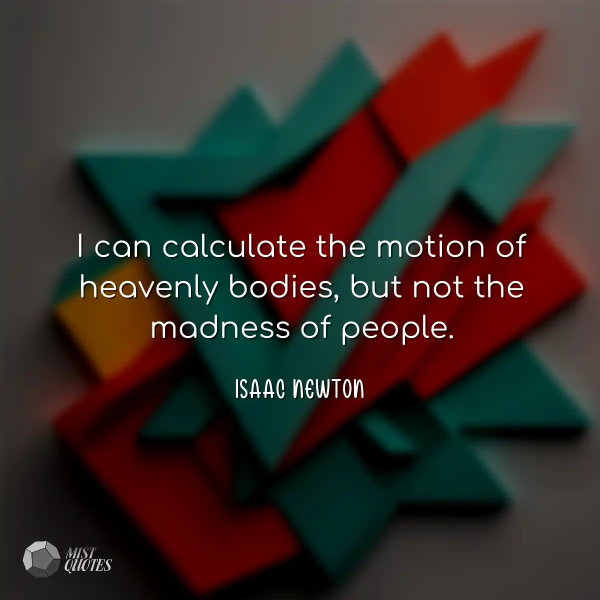 I can calculate the motion of heavenly bodies, but